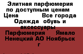 Элитная парфюмерия по доступным ценам › Цена ­ 1 500 - Все города Одежда, обувь и аксессуары » Парфюмерия   . Ямало-Ненецкий АО,Ноябрьск г.